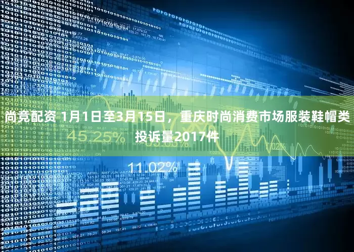 尚竞配资 1月1日至3月15日，重庆时尚消费市场服装鞋帽类投诉量2017件