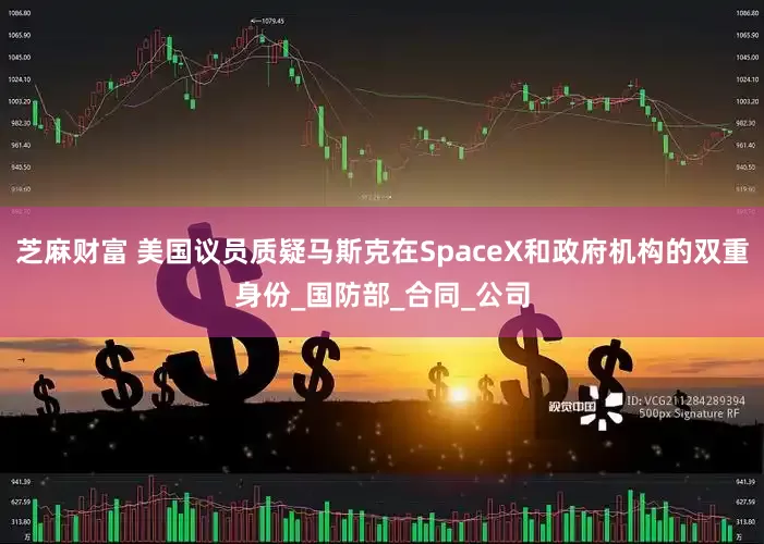 芝麻财富 美国议员质疑马斯克在SpaceX和政府机构的双重身份_国防部_合同_公司