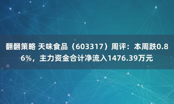 翻翻策略 天味食品（603317）周评：本周跌0.86%，主力资金合计净流入1476.39万元