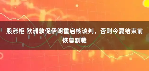 股涨柜 欧洲敦促伊朗重启核谈判，否则今夏结束前恢复制裁