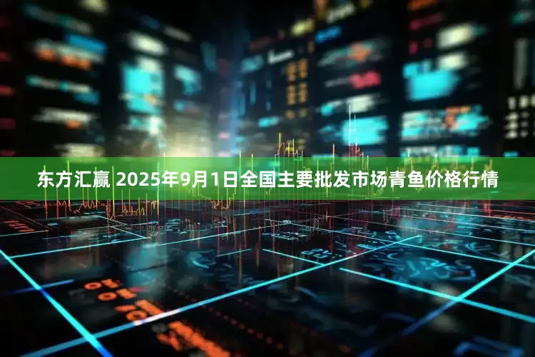 东方汇赢 2025年9月1日全国主要批发市场青鱼价格行情