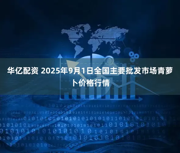 华亿配资 2025年9月1日全国主要批发市场青萝卜价格行情