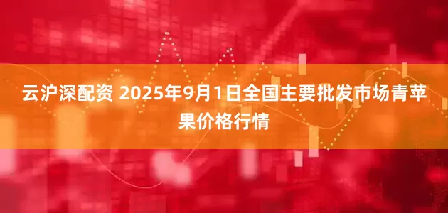 云沪深配资 2025年9月1日全国主要批发市场青苹果价格行情