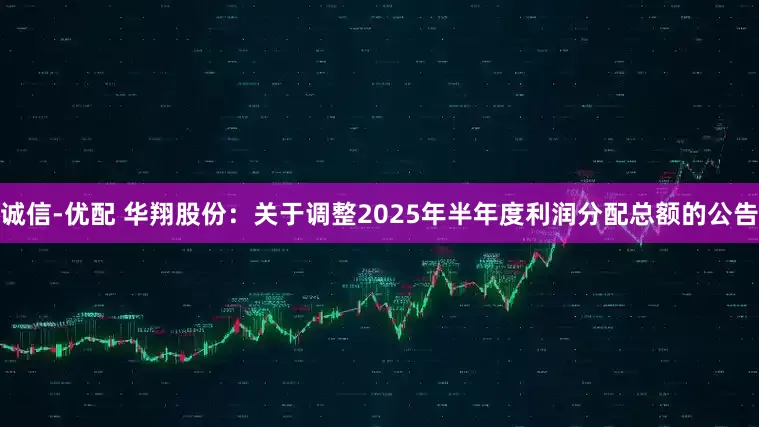 诚信-优配 华翔股份：关于调整2025年半年度利润分配总额的公告