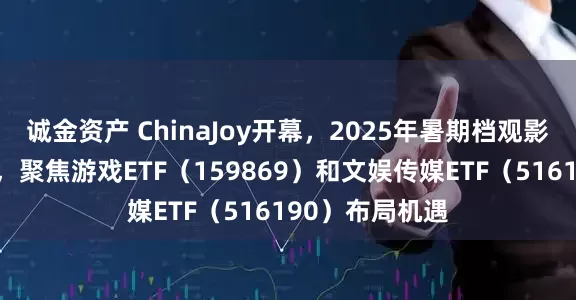 诚金资产 ChinaJoy开幕，2025年暑期档观影需求持续走强，聚焦游戏ETF（159869）和文娱传媒ETF（516190）布局机遇